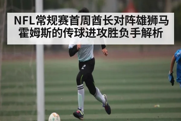 NFL常规赛首周酋长对阵雄狮马霍姆斯的传球进攻胜负手解析