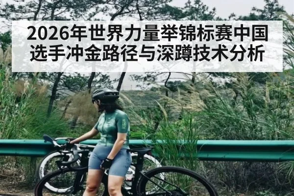 2026年世界力量举锦标赛中国选手冲金路径与深蹲技术分析