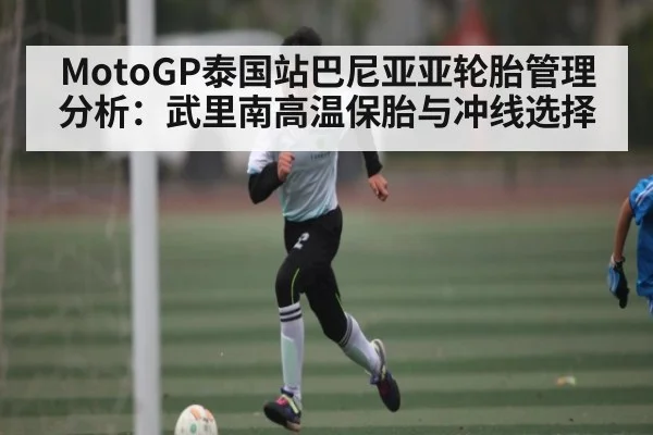 MotoGP泰国站巴尼亚亚轮胎管理分析：武里南高温保胎与冲线选择
