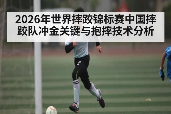 2026年世界摔跤锦标赛中国摔跤队冲金关键与抱摔技术分析