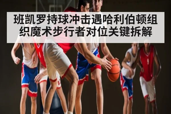 班凯罗持球冲击遇哈利伯顿组织魔术步行者对位关键拆解